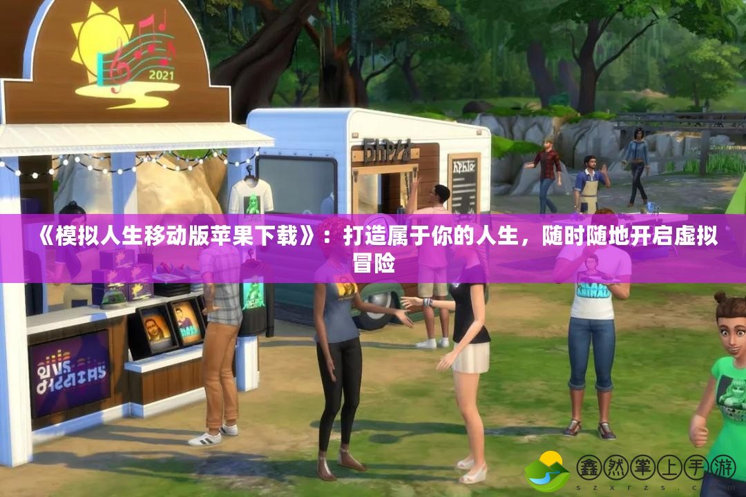 《模擬人生移動版蘋果下載》：打造屬于你的人生，隨時隨地開啟虛擬冒險