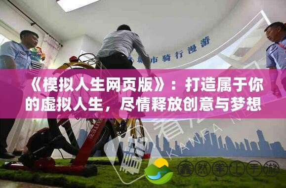 《模擬人生網(wǎng)頁版》：打造屬于你的虛擬人生，盡情釋放創(chuàng)意與夢想