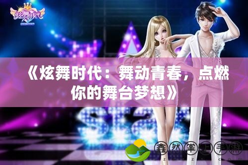 《炫舞時(shí)代：舞動(dòng)青春，點(diǎn)燃你的舞臺(tái)夢(mèng)想》