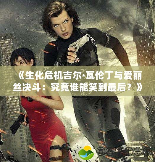 《生化危機(jī)吉爾·瓦倫丁與愛麗絲決斗：究竟誰能笑到最后？》