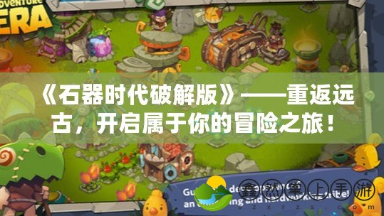 《石器時代破解版》——重返遠古，開啟屬于你的冒險之旅！
