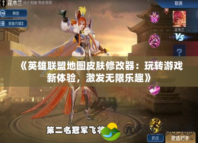 《英雄聯(lián)盟地圖皮膚修改器：玩轉(zhuǎn)游戲新體驗，激發(fā)無限樂趣》