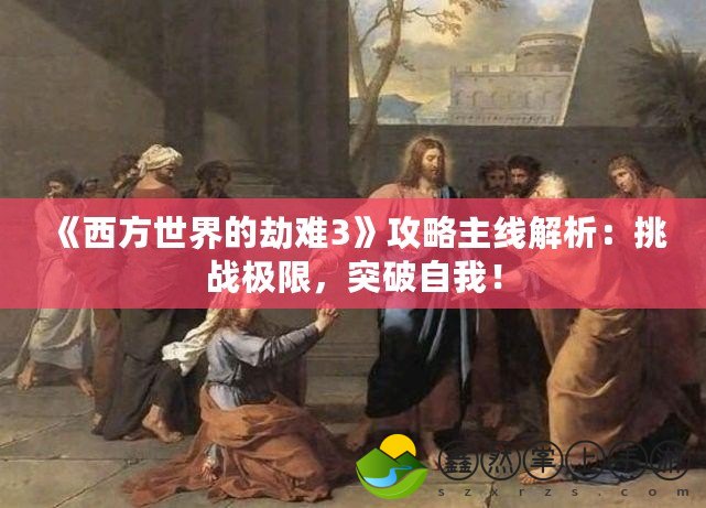 《西方世界的劫難3》攻略主線解析：挑戰(zhàn)極限，突破自我！