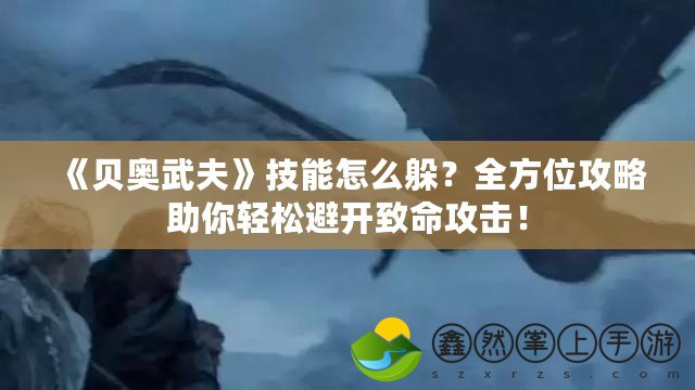 《貝奧武夫》技能怎么躲？全方位攻略助你輕松避開致命攻擊！