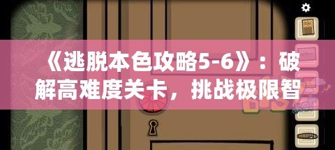 《逃脫本色攻略5-6》：破解高難度關(guān)卡，挑戰(zhàn)極限智慧！