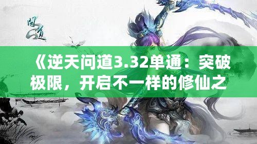 《逆天問道3.32單通：突破極限，開啟不一樣的修仙之旅》