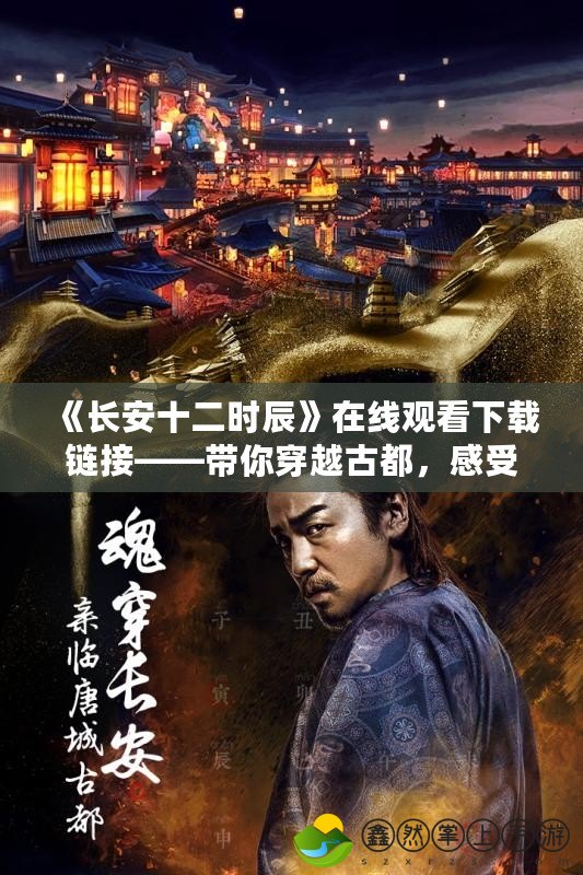 《長安十二時辰》在線觀看下載鏈接——帶你穿越古都，感受史詩般的懸疑與緊張！