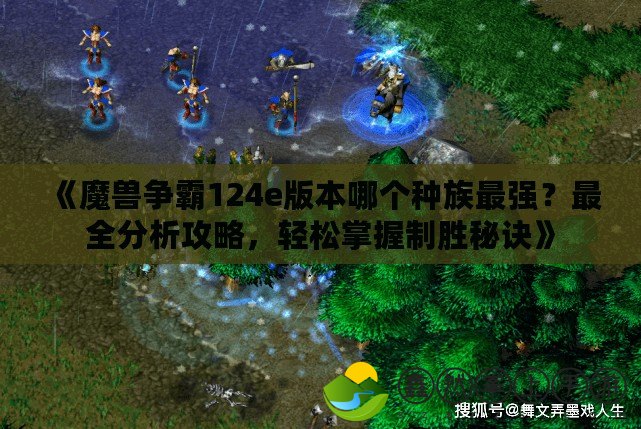 《魔獸爭霸124e版本哪個(gè)種族最強(qiáng)？最全分析攻略，輕松掌握制勝秘訣》