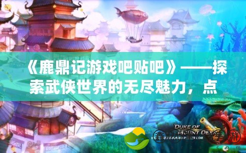 《鹿鼎記游戲吧貼吧》——探索武俠世界的無盡魅力，點(diǎn)燃你心中的熱血激情！