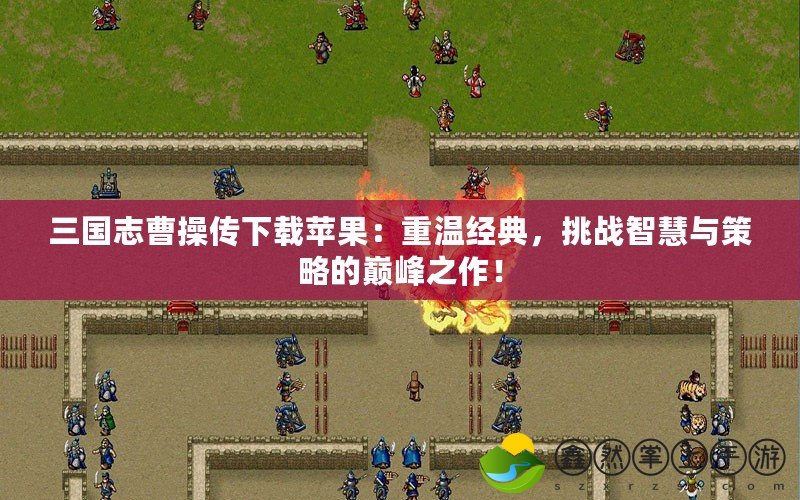 三國(guó)志曹操傳下載蘋(píng)果：重溫經(jīng)典，挑戰(zhàn)智慧與策略的巔峰之作！