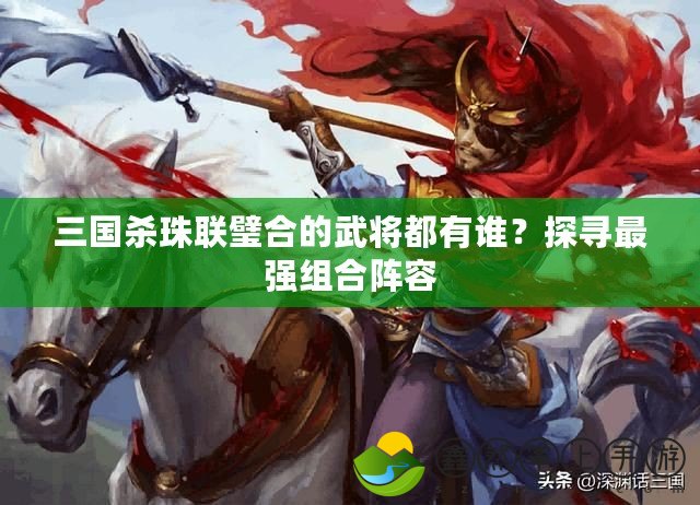 三國(guó)殺珠聯(lián)璧合的武將都有誰(shuí)？探尋最強(qiáng)組合陣容
