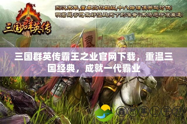 三國群英傳霸王之業(yè)官網(wǎng)下載，重溫三國經(jīng)典，成就一代霸業(yè)