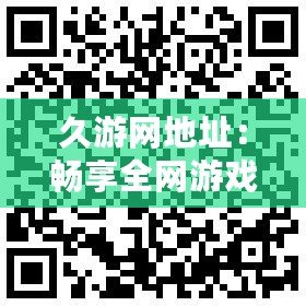 久游網(wǎng)地址：暢享全網(wǎng)游戲盛宴，輕松玩轉(zhuǎn)精彩世界