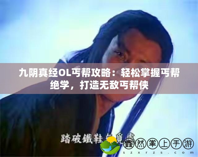 九陰真經(jīng)OL丐幫攻略：輕松掌握丐幫絕學(xué)，打造無敵丐幫俠