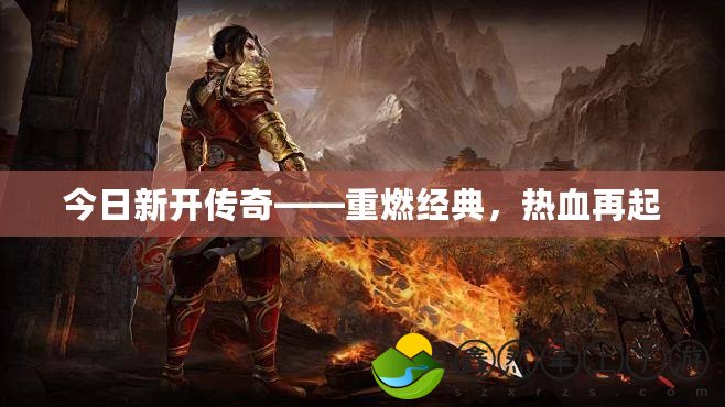 今日新開傳奇——重燃經(jīng)典，熱血再起