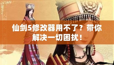 仙劍5修改器用不了？帶你解決一切困擾！