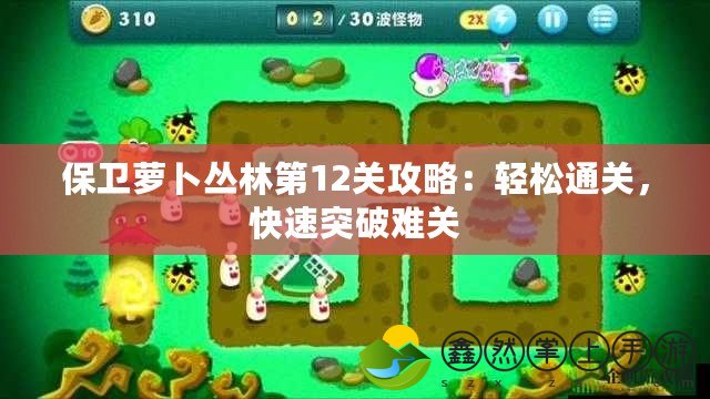 保衛(wèi)蘿卜叢林第12關(guān)攻略：輕松通關(guān)，快速突破難關(guān)