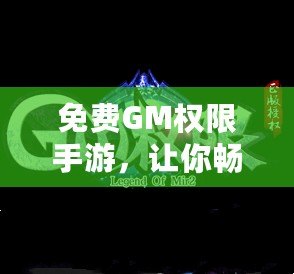 免費GM權(quán)限手游，讓你暢玩無阻，盡享游戲樂趣！