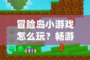 冒險(xiǎn)島小游戲怎么玩？暢游在奇幻世界的冒險(xiǎn)之旅