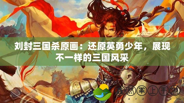 劉封三國殺原畫：還原英勇少年，展現(xiàn)不一樣的三國風采