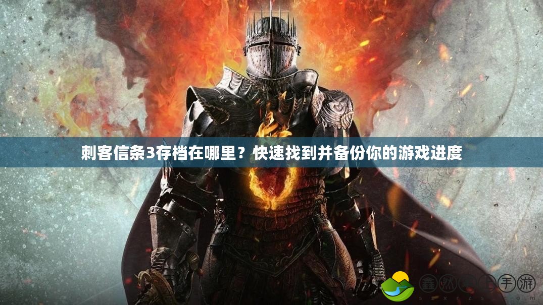 刺客信條3存檔在哪里？快速找到并備份你的游戲進度