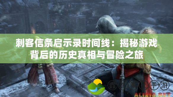 刺客信條啟示錄時(shí)間線：揭秘游戲背后的歷史真相與冒險(xiǎn)之旅