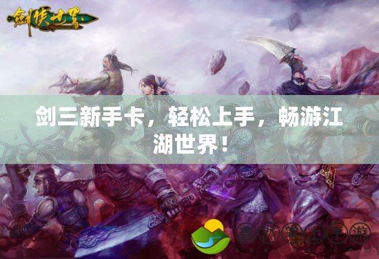 劍三新手卡，輕松上手，暢游江湖世界！