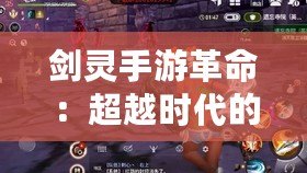 劍靈手游革命：超越時(shí)代的動(dòng)作冒險(xiǎn)，帶你進(jìn)入全新武俠世界