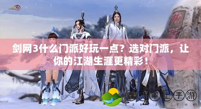 劍網(wǎng)3什么門派好玩一點(diǎn)？選對(duì)門派，讓你的江湖生涯更精彩！