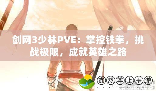 劍網(wǎng)3少林PVE：掌控鐵拳，挑戰(zhàn)極限，成就英雄之路