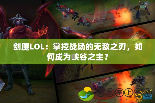 劍魔LOL：掌控戰(zhàn)場(chǎng)的無敵之刃，如何成為峽谷之主？