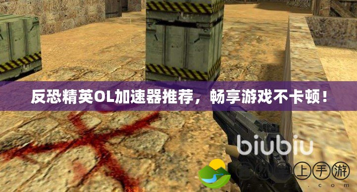 反恐精英OL加速器推薦，暢享游戲不卡頓！