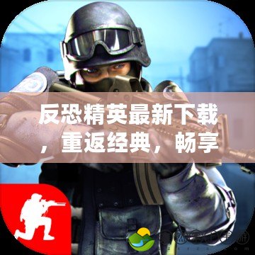 反恐精英最新下載，重返經(jīng)典，暢享激烈戰(zhàn)斗！