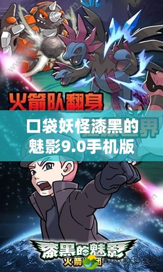 口袋妖怪漆黑的魅影9.0手機(jī)版：全新冒險(xiǎn)，帶你走進(jìn)不一樣的寶可夢(mèng)世界！