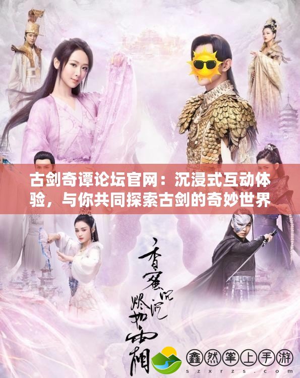 古劍奇譚論壇官網(wǎng)：沉浸式互動體驗，與你共同探索古劍的奇妙世界