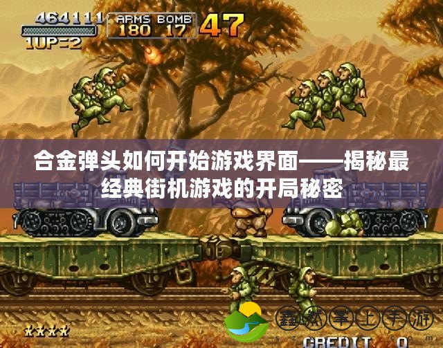 合金彈頭如何開始游戲界面——揭秘最經(jīng)典街機游戲的開局秘密