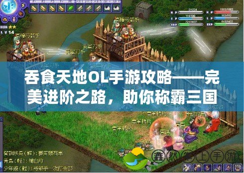 吞食天地OL手游攻略——完美進(jìn)階之路，助你稱霸三國！