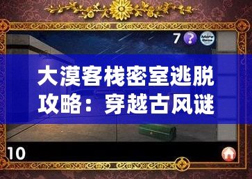 大漠客棧密室逃脫攻略：穿越古風(fēng)謎題，挑戰(zhàn)智慧極限