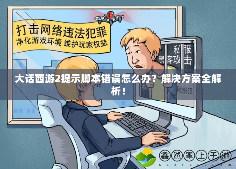 大話西游2提示腳本錯誤怎么辦？解決方案全解析！