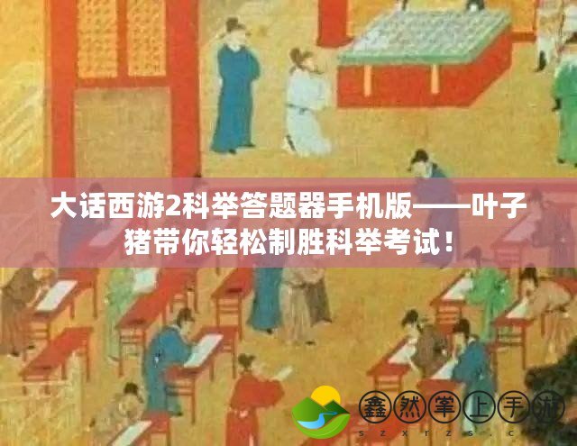 大話西游2科舉答題器手機(jī)版——葉子豬帶你輕松制勝科舉考試！