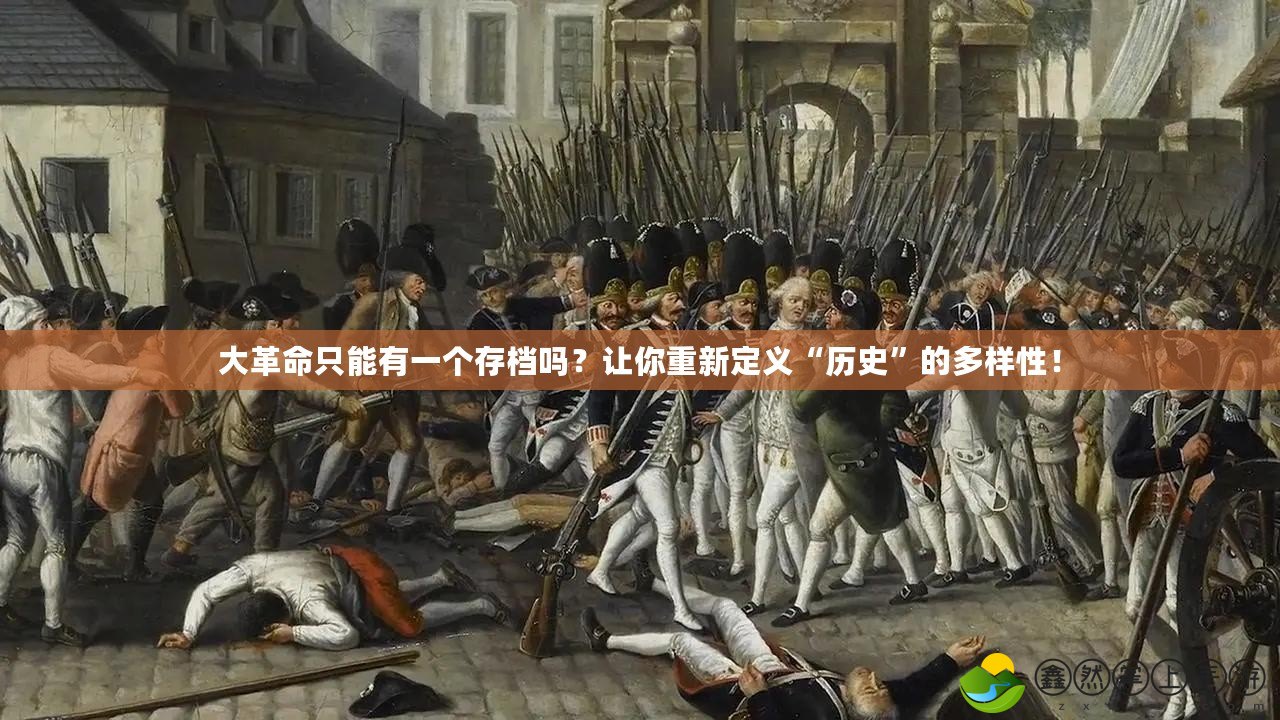 大革命只能有一個存檔嗎？讓你重新定義“歷史”的多樣性！