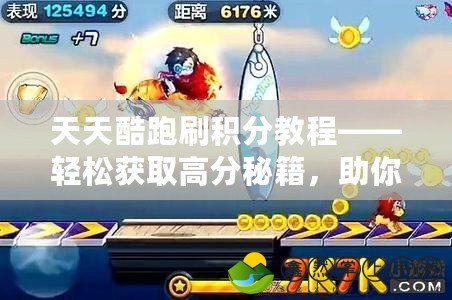 天天酷跑刷積分教程——輕松獲取高分秘籍，助你游戲制勝！