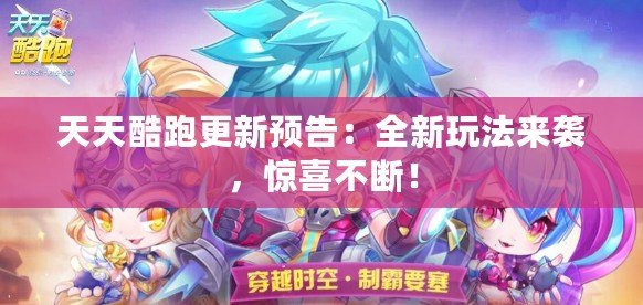 天天酷跑更新預告：全新玩法來襲，驚喜不斷！