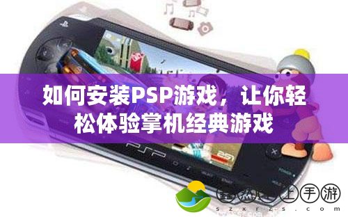 如何安裝PSP游戲，讓你輕松體驗掌機經(jīng)典游戲