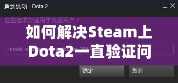 如何解決Steam上Dota2一直驗(yàn)證問題，暢享無憂游戲體驗(yàn)！