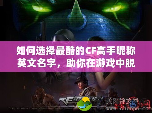 如何選擇最酷的CF高手昵稱英文名字，助你在游戲中脫穎而出！