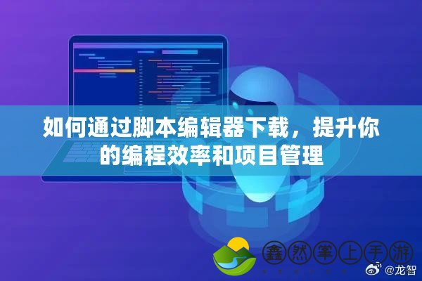 如何通過腳本編輯器下載，提升你的編程效率和項目管理