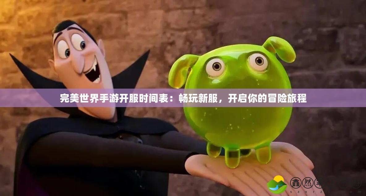 完美世界手游開服時間表：暢玩新服，開啟你的冒險旅程
