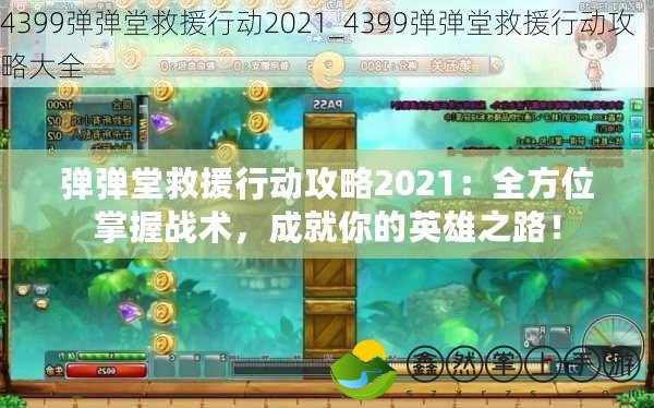 彈彈堂救援行動攻略2021：全方位掌握戰(zhàn)術(shù)，成就你的英雄之路！