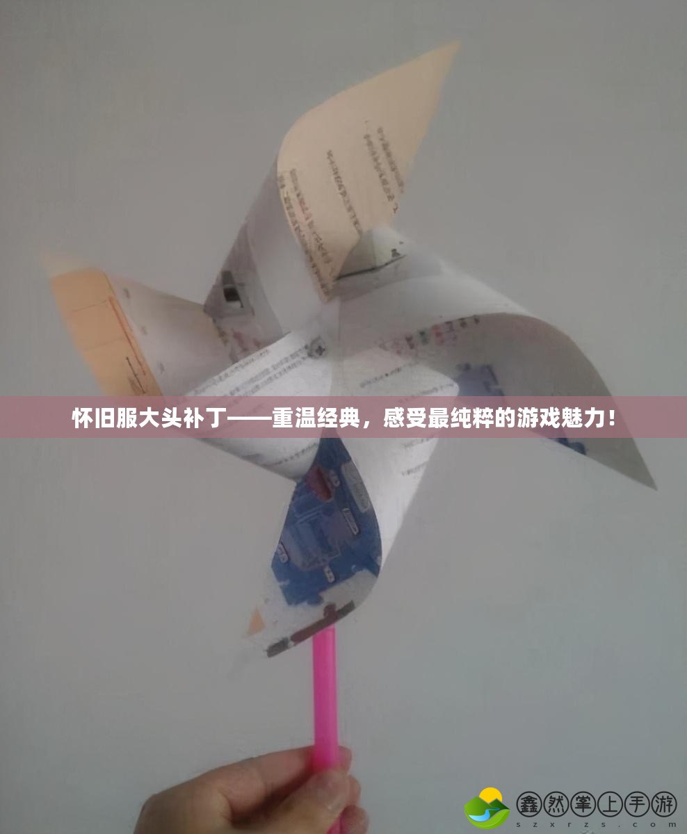 懷舊服大頭補丁——重溫經(jīng)典，感受最純粹的游戲魅力！